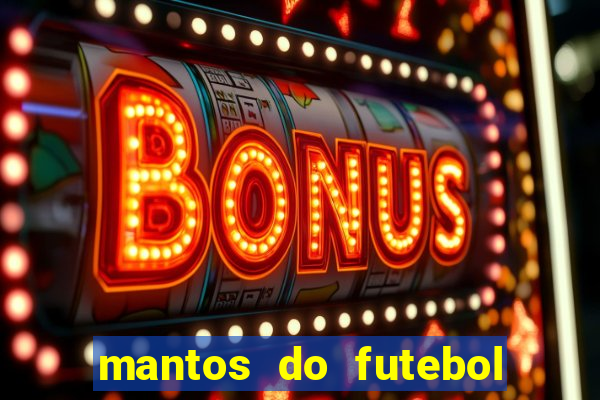 mantos do futebol jogos de hoje